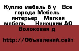 Куплю мебель б/у - Все города Мебель, интерьер » Мягкая мебель   . Ненецкий АО,Волоковая д.